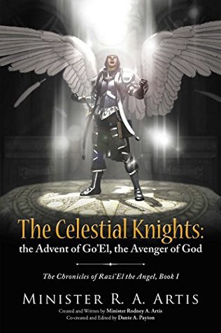Read The Celestial Knights: the Advent of Go’El, the Avenger of God: The Chronicles of Razi’El the Angel, Book I (The Chronicles of Razi'el the Angel 1) - Minister R. A. Artis | PDF
