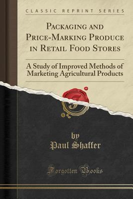 Full Download Packaging and Price-Marking Produce in Retail Food Stores: A Study of Improved Methods of Marketing Agricultural Products (Classic Reprint) - Paul Shaffer | ePub