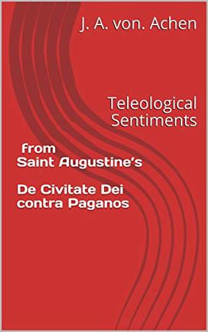 Read Teleological Sentiments from Saint Augustine’s De Civitate Dei contra Paganos - J. A. von. Achen file in PDF