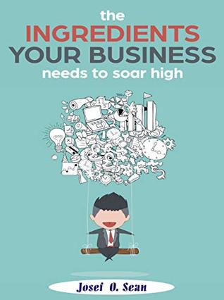 Read Online the INGREDIENTS your BUSINESS needs to SOAR HIGH - Josef O. Sean | ePub