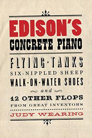 Read Online Edison’s Concrete Piano: Flying Tanks, Six-Nippled Sheep, Walk-on-Water Shoes, and 12 Other Flops from Great Inventors - Judy Wearing | ePub