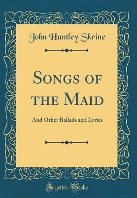 Download Songs of the Maid: And Other Ballads and Lyrics (Classic Reprint) - John Huntley Skrine file in ePub
