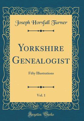 Read Yorkshire Genealogist, Vol. 1: Fifty Illustrations (Classic Reprint) - Joseph Horsfall Turner | ePub