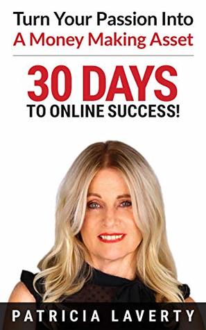 Read 30 Days To Online Success: Turn Your Passion Into A Money Making Asset - Patricia Laverty | PDF