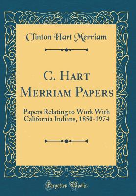 Download C. Hart Merriam Papers: Papers Relating to Work with California Indians, 1850-1974 (Classic Reprint) - Clinton Hart Merriam file in ePub