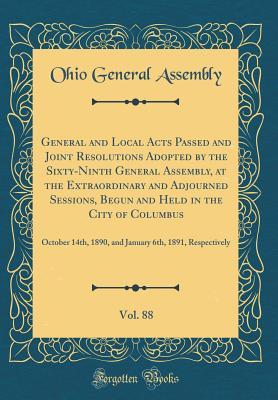 Read General and Local Acts Passed and Joint Resolutions Adopted by the Sixty-Ninth General Assembly, at the Extraordinary and Adjourned Sessions, Begun and Held in the City of Columbus, Vol. 88: October 14th, 1890, and January 6th, 1891, Respectively - Ohio General Assembly file in ePub