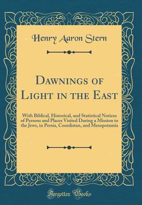 Full Download Dawnings of Light in the East: With Biblical, Historical, and Statistical Notices of Persons and Places Visited During a Mission to the Jews, in Persia, Coordistan, and Mesopotamia (Classic Reprint) - Henry Aaron Stern file in ePub