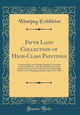 Read Fifth Loan Collection of High-Class Paintings: Comprising Rare and Valuable Paintings by Eminent Continental Masters, Also Beautiful Examples of the English, French, German, Russian, Dutch and Italian Schools of Art; Winnipeg Exhibition, July 10-17, 1909 - Winnipeg Exhibition file in ePub