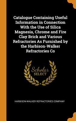 Read Catalogue Containing Useful Information in Connection with the Use of Silica Magnesia, Chrome and Fire Clay Brick and Various Refractories as Furnished by the Harbison-Walker Refractories Co - Harbison-Walker Refractories Company | PDF