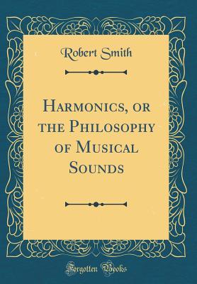 Read Online Harmonics, or the Philosophy of Musical Sounds - Robert Smith | PDF