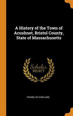 Read A History of the Town of Acushnet, Bristol County, State of Massachusetts - Franklyn Howland file in ePub