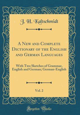 Read Online A New and Complete Dictionary of the English and German Languages, Vol. 2: With Two Sketches of Grammar, English and German; German-English (Classic Reprint) - J H Kaltschmidt file in ePub
