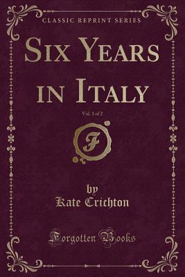 Read Six Years in Italy, Vol. 1 of 2 (Classic Reprint) - Kate Crichton | PDF