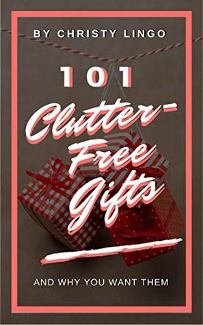 Read 101 Clutter-Free Gifts: And Why You Want Them - Christy Lingo | PDF