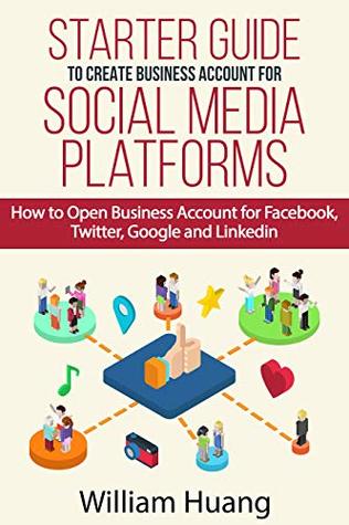 Download Starter Guide to Create Business Account for Social Media Platforms: How to Open Business Account for Facebook, Twitter, Google and Linkedin (Business and Tech Learner) - William Huang file in ePub