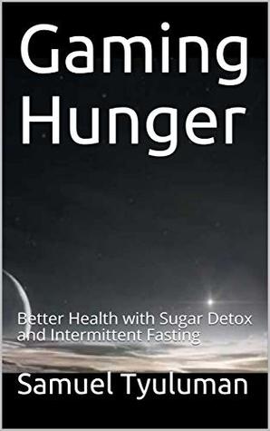 Read Gaming Hunger: Better Health with Sugar Detox and Intermittent Fasting - Samuel Tyuluman | PDF