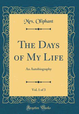 Full Download The Days of My Life, Vol. 1 of 3: An Autobiography (Classic Reprint) - Mrs. Oliphant | ePub