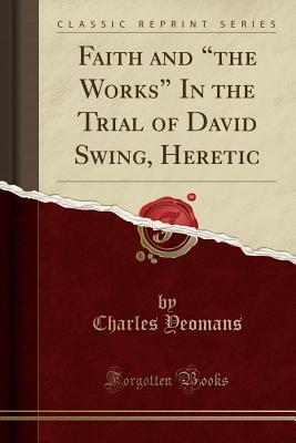 Full Download Faith and the Works in the Trial of David Swing, Heretic (Classic Reprint) - Charles Yeomans | ePub