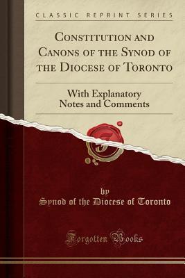 Download Constitution and Canons of the Synod of the Diocese of Toronto: With Explanatory Notes and Comments (Classic Reprint) - Synod of the Diocese of Toronto | PDF