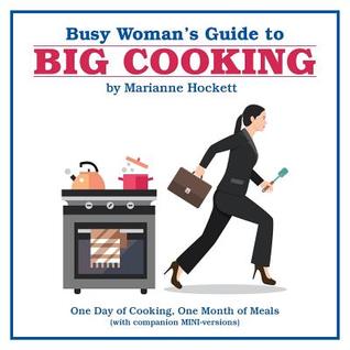 Read Busy Woman's Guide to Big Cooking: One Day of Cooking, One Month of Meals (with Companion Mini-Versions) - Marianne Hockett | PDF