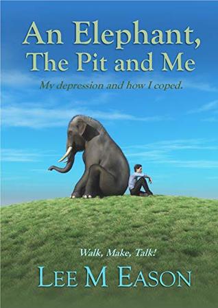 Read Online An Elephant, the Pit and Me: My depression and how I coped - Lee M Eason file in PDF