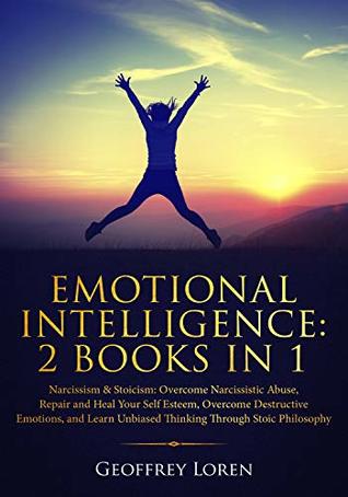 Read Online Emotional Intelligence 2 Books in 1: Narcissism & Stoicism: Overcome Narcissistic Abuse, Repair & Heal Your Self Esteem, Overcome Destructive Emotions,  Unbiased Thinking Through Stoic Philosophy - Geoffrey Loren file in PDF