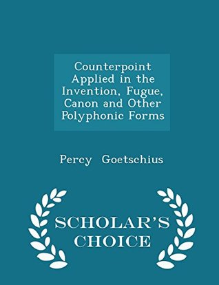 Read Counterpoint Applied in the Invention, Fugue, Canon and Other Polyphonic Forms - Percy Goetschius file in PDF