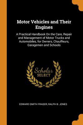Download Motor Vehicles and Their Engines: A Practical Handbook on the Care, Repair and Management of Motor Trucks and Automobiles, for Owners, Chauffeurs, Garagemen and Schools - Edward Smith Fraser file in ePub