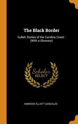 Read The Black Border: Gullah Stories of the Carolina Coast: (With a Glossary) - Ambrose Elliott Gonzales | PDF