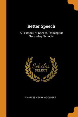 Read Better Speech: A Textbook of Speech Training for Secondary Schools - Charles Henry Woolbert file in PDF