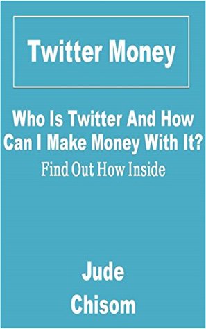 Read Online Twitter Money: Who Is Twitter And How Can Make Money With It? Find Out How Inside! - Jude Chisom | PDF