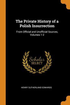 Full Download The Private History of a Polish Insurrection: From Official and Unofficial Sources, Volumes 1-2 - Henry Sutherland Edwards | PDF