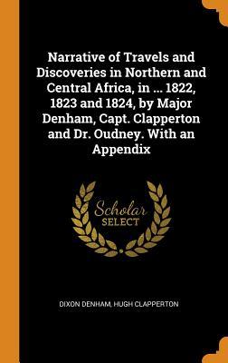 Read Online Narrative of Travels and Discoveries in Northern and Central Africa, in  1822, 1823 and 1824, by Major Denham, Capt. Clapperton and Dr. Oudney. with an Appendix - Dixon Denham | PDF