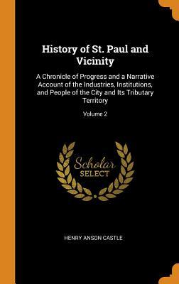 Read Online History of St. Paul and Vicinity: A Chronicle of Progress and a Narrative Account of the Industries, Institutions, and People of the City and Its Tributary Territory; Volume 2 - Henry Anson Castle | PDF