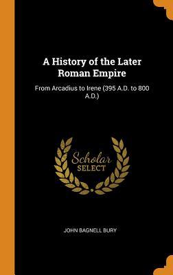 Download A History of the Later Roman Empire: From Arcadius to Irene (395 A.D. to 800 A.D.) - John Bagnell Bury file in PDF
