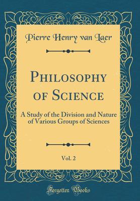 Read Philosophy of Science, Vol. 2: A Study of the Division and Nature of Various Groups of Sciences (Classic Reprint) - Pierre Henry Van Laer | ePub