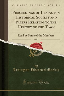 Read Proceedings of Lexington Historical Society and Papers Relating to the History of the Town, Vol. 1: Read by Some of the Members (Classic Reprint) - Lexington Historical Society file in PDF