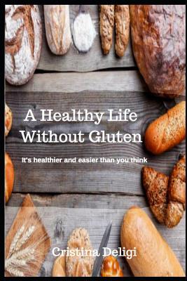 Read A Healthy Life Without Gluten: It's Healthier and Easier Than You Think - Cristina Deligi file in PDF