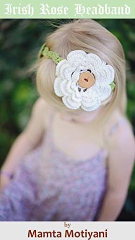 Read Irish Rose Headband   Easy Crochet Pattern: A Four Layered Flower Hair Accessory For Girls & Women - Mamta Motiyani | PDF