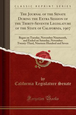 Full Download The Journal of the Senate During the Extra Session of the Thirty-Seventh Legislature of the State of California, 1907: Began on Tuesday, November Nineteenth, and Ended on Saturday, November Twenty-Third, Nineteen Hundred and Seven (Classic Reprint) - California Legislature Senate | ePub