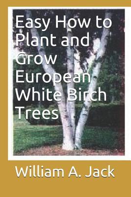 Read Online Easy How to Plant and Grow European White Birch Trees - William a Jack | PDF