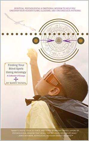 Read Online Finding Your Blind Spots Using Astrology: A Collection of Essays: Spiritual, Psychological, & Emotional Wisdom To Help You Uncover Your Hidden Flaws, Illusions and Unconscious Patterns. - Barry Rosen file in ePub