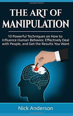 Full Download The Art of Manipulation: 10 Powerful Techniques on How to Influence Human Behavior, Effectively Deal with People, and Get the Results You Want - Nick Anderson file in ePub