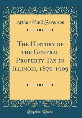 Download The History of the General Property Tax in Illinois, 1870-1909 (Classic Reprint) - Arthur Emil Swanson | ePub