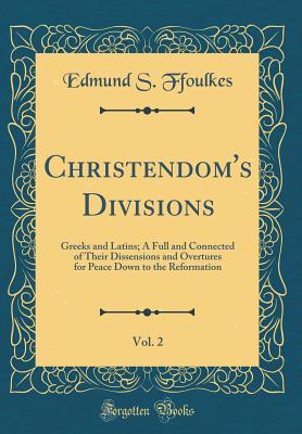 Download Christendom's Divisions, Vol. 2: Greeks and Latins; A Full and Connected of Their Dissensions and Overtures for Peace Down to the Reformation (Classic Reprint) - Edmund S. Ffoulkes file in PDF