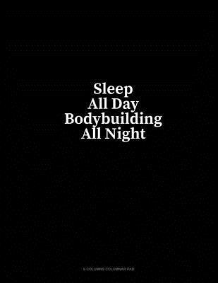 Read Sleep All Day Bodybuilding All Night: 6 Columns Columnar Pad - Minkyo Press | PDF