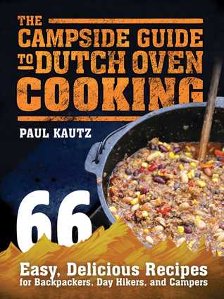 Read The Campside Guide to Dutch Oven Cooking: 66 Easy, Delicious Recipes for Backpackers, Day Hikers, and Campers - Paul Kautz file in ePub