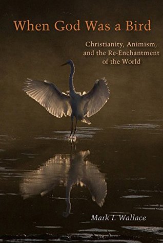 Download When God Was a Bird: Christianity, Animism, and the Re-Enchantment of the World (Groundworks: Ecological Issues in Philosophy and Theology) - Mark I Wallace | ePub