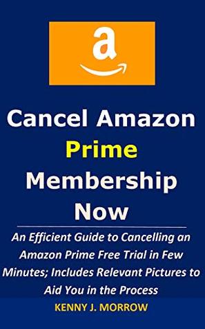Read Online Cancel Amazon Prime Membership Now: An Efficient Guide to Cancelling an Amazon Prime Free Trial in Few Minutes; Includes Relevant Pictures to Aid You in the Process - Kenny J. Morrow | ePub