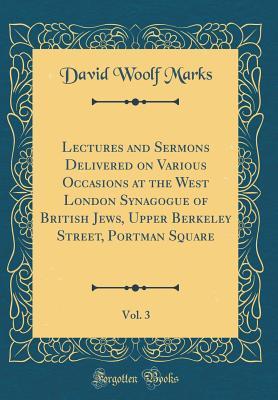 Read Lectures and Sermons Delivered on Various Occasions at the West London Synagogue of British Jews, Upper Berkeley Street, Portman Square, Vol. 3 (Classic Reprint) - David Woolf Marks file in PDF